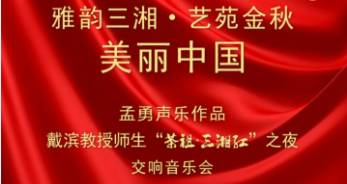 雅韵三湘·艺苑金秋  美丽中国——孟勇声乐作品，戴滨教授师生“茶祖·三湘江”之夜交响音乐会倾情上演！